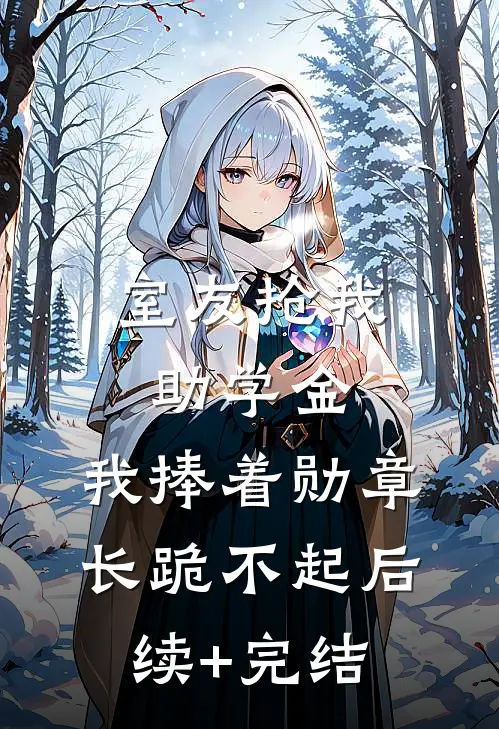 室友抢我助学金，我捧着勋章长跪不起后续+完结