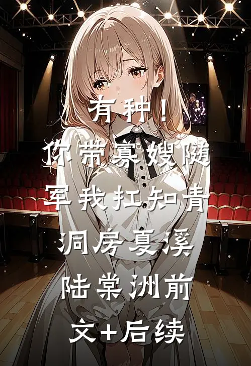 有种！你带寡嫂随军我扛知青洞房夏溪陆棠洲前文+后续