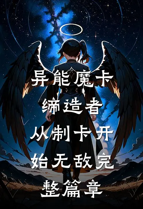 异能魔卡缔造者，从制卡开始无敌完整篇章