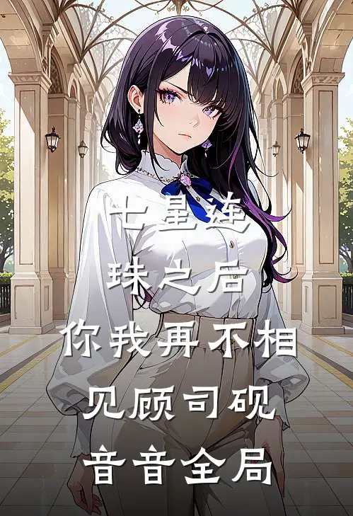 七星连珠之后，你我再不相见顾司砚音音全局