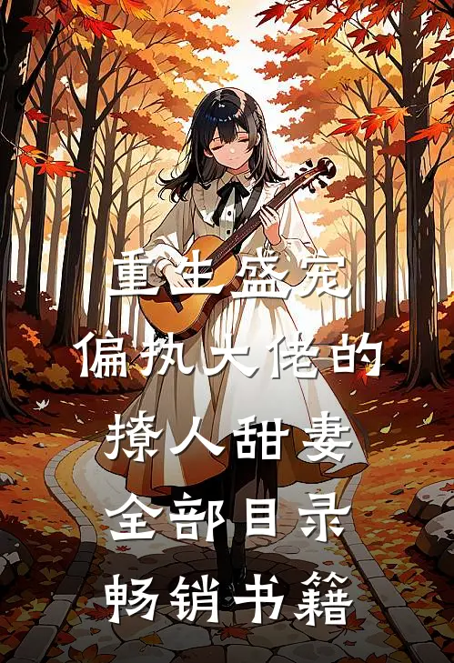 重生盛宠,偏执大佬的撩人甜妻全部目录畅销书籍