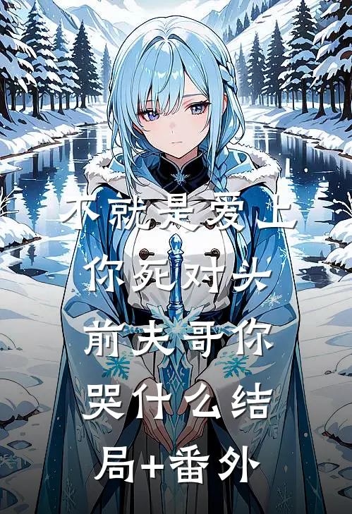 不就是爱上你死对头，前夫哥你哭什么结局+番外