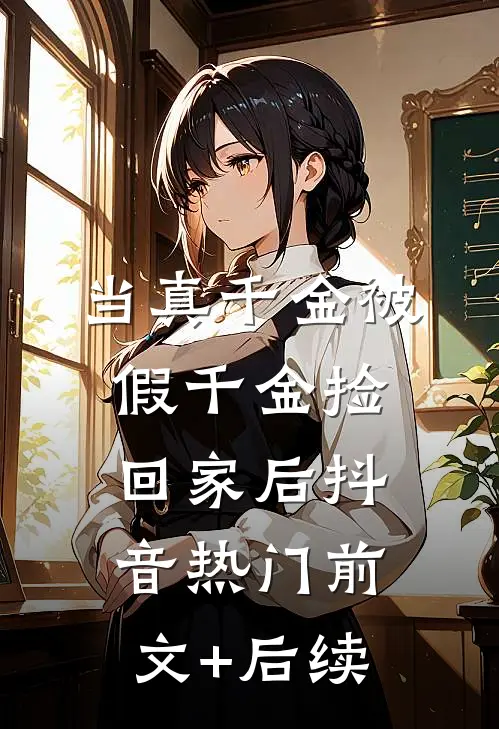 当真千金被假千金捡回家后抖音热门前文+后续
