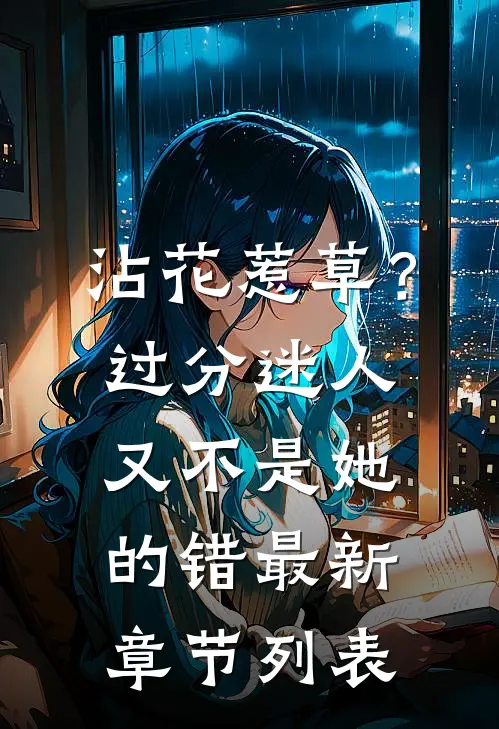 沾花惹草？过分迷人又不是她的错最新章节列表