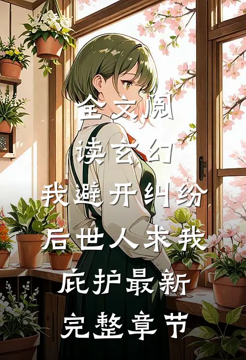 全文阅读玄幻:我避开纠纷后世人求我庇护最新完整章节