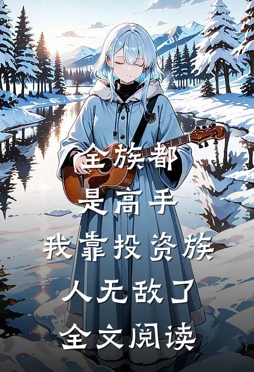 全族都是高手，我靠投资族人无敌了全文阅读