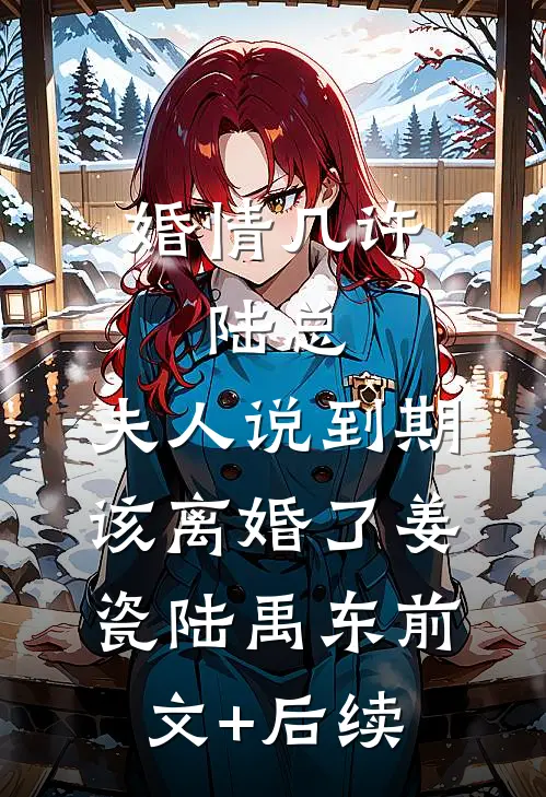 婚情几许：陆总，夫人说到期该离婚了姜瓷陆禹东前文+后续