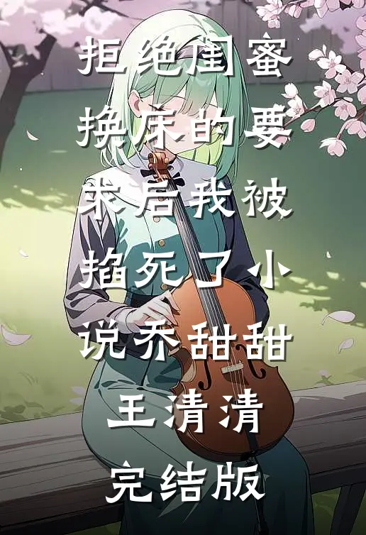 拒绝闺蜜换床的要求后我被掐死了小说乔甜甜王清清完结版