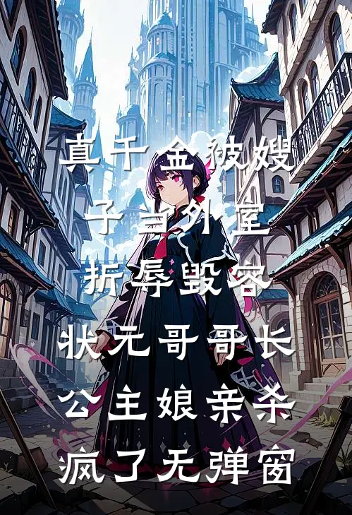 真千金被嫂子当外室折辱毁容，状元哥哥长公主娘亲杀疯了无弹窗