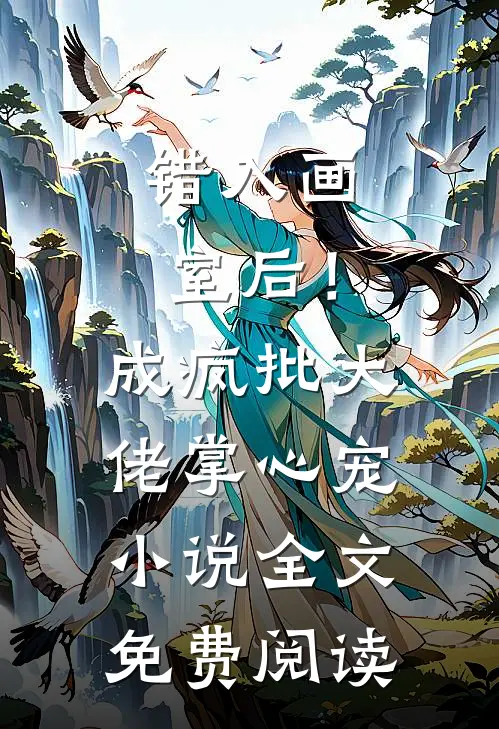 错入画室后！成疯批大佬掌心宠小说全文免费阅读