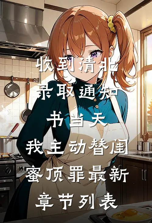 收到清北录取通知书当天，我主动替闺蜜顶罪最新章节列表