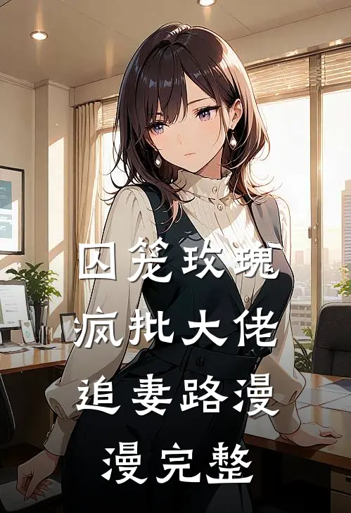 囚笼玫瑰：疯批大佬追妻路漫漫完整