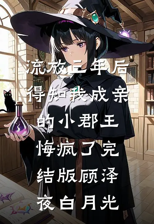 流放三年后，得知我成亲的小郡王悔疯了完结版顾泽夜白月光