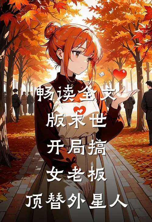 畅读全文版末世：开局搞女老板，顶替外星人