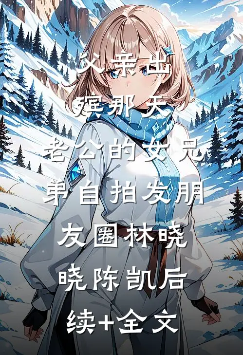 父亲出殡那天，老公的女兄弟自拍发朋友圈林晓晓陈凯后续+全文