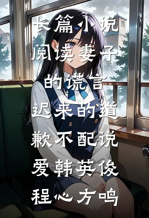 长篇小说阅读妻子的谎言:迟来的道歉不配说爱韩英俊程心方鸣