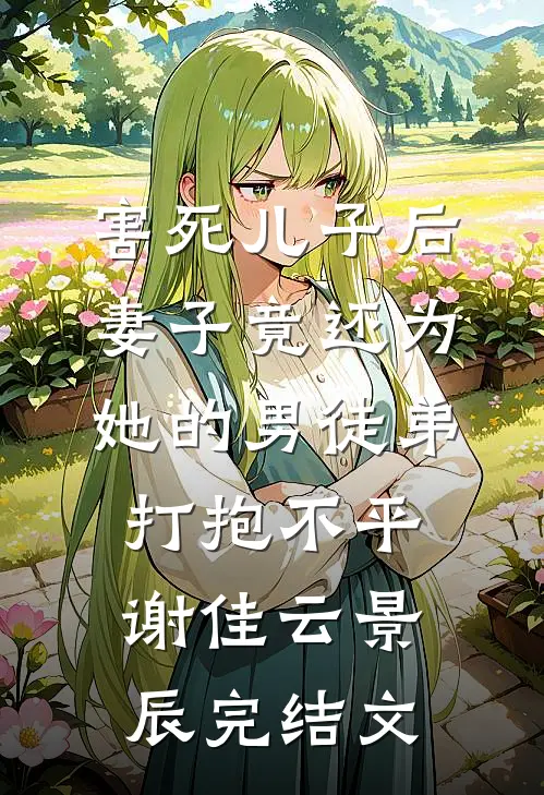 害死儿子后，妻子竟还为她的男徒弟打抱不平谢佳云景辰完结文