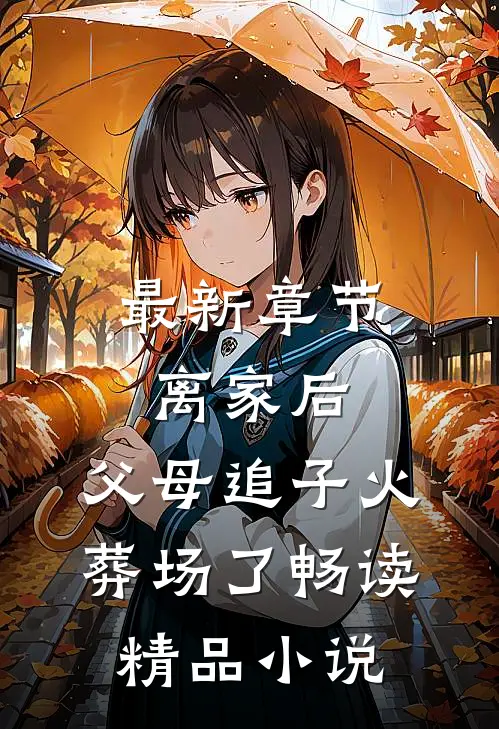最新章节离家后，父母追子火葬场了畅读精品小说