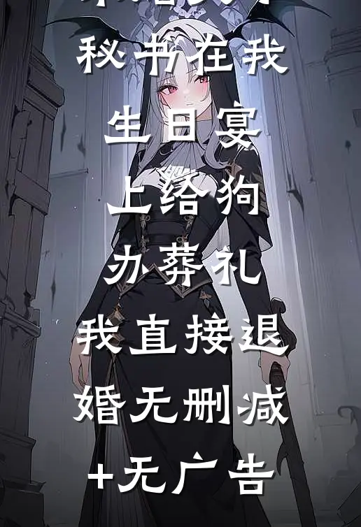 未婚夫小秘书在我生日宴上给狗办葬礼，我直接退婚无删减+无广告