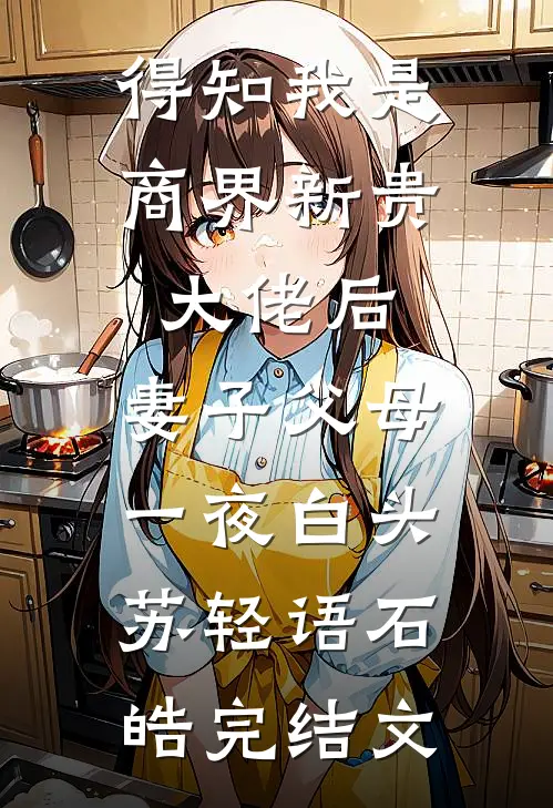得知我是商界新贵大佬后，妻子父母一夜白头苏轻语石皓完结文