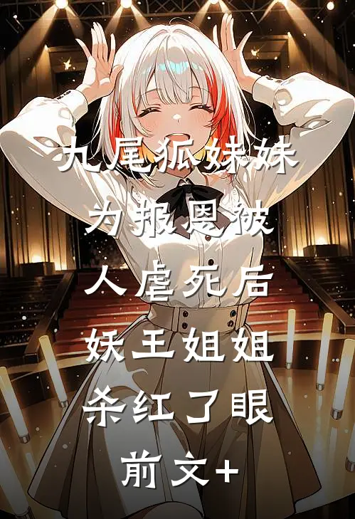 九尾狐妹妹为报恩被人虐死后，妖王姐姐杀红了眼前文+