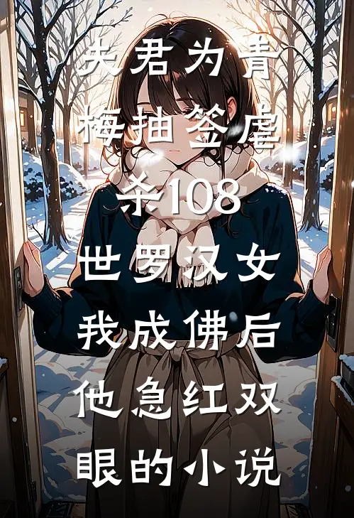 夫君为青梅抽签虐杀108世罗汉女，我成佛后他急红双眼的小说