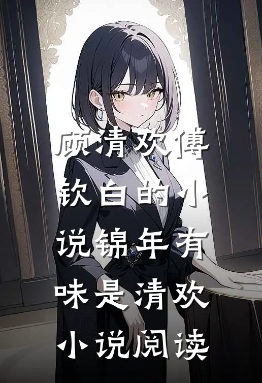 顾清欢傅钦白的小说锦年有味是清欢小说阅读