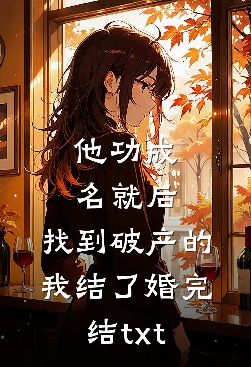 他功成名就后，找到破产的我结了婚完结txt