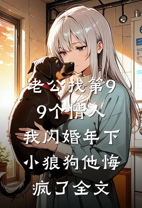 老公找第99个情人，我闪婚年下小狼狗他悔疯了全文