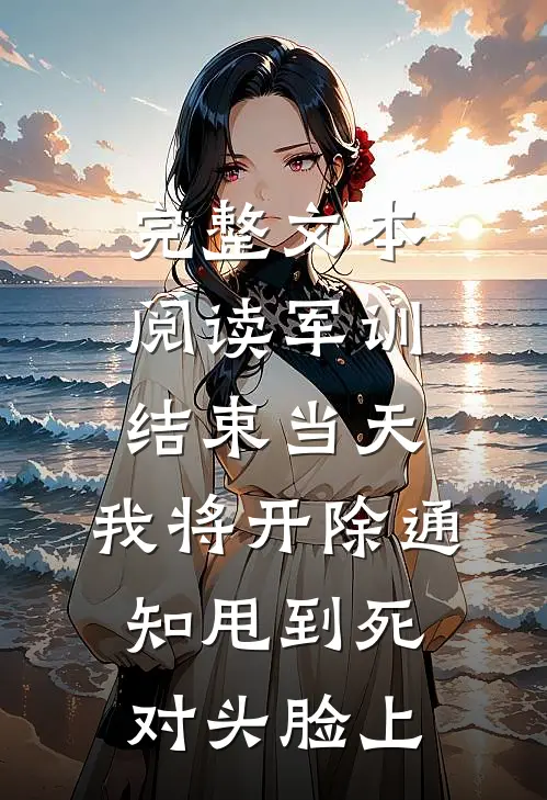 完整文本阅读军训结束当天，我将开除通知甩到死对头脸上