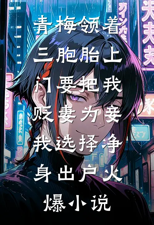 青梅领着三胞胎上门要把我贬妻为妾，我选择净身出户火爆小说