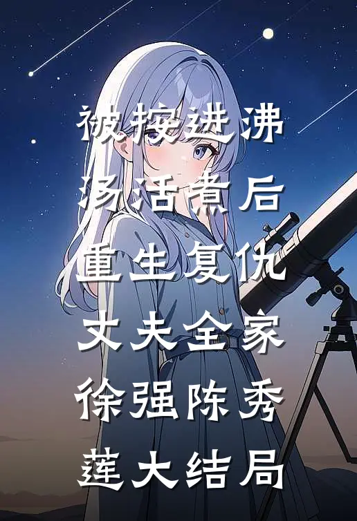 被按进沸汤活煮后，重生复仇丈夫全家徐强陈秀莲大结局