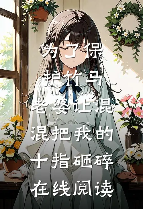 为了保护竹马，老婆让混混把我的十指砸碎在线阅读