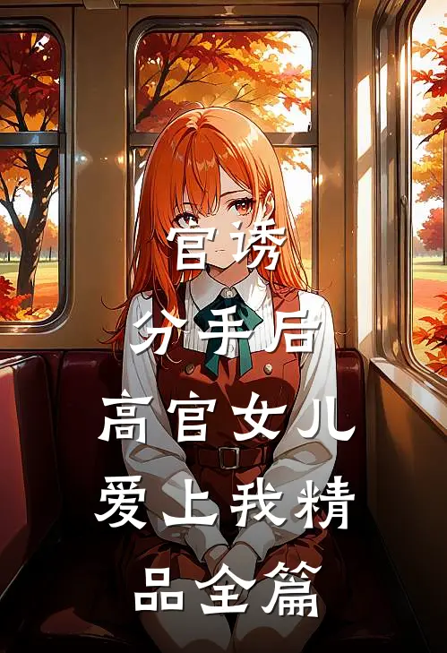 官诱：分手后，高官女儿爱上我精品全篇
