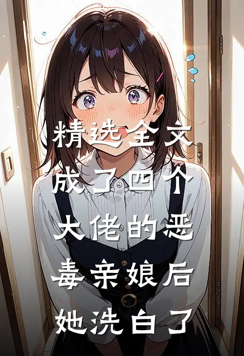 精选全文成了四个大佬的恶毒亲娘后，她洗白了