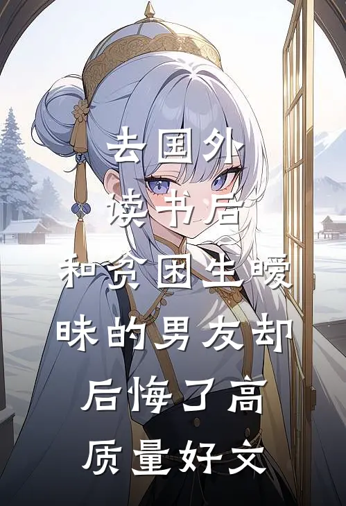 去国外读书后，和贫困生暧昧的男友却后悔了高质量好文