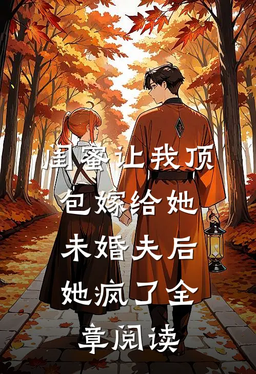 闺蜜让我顶包嫁给她未婚夫后，她疯了全章阅读