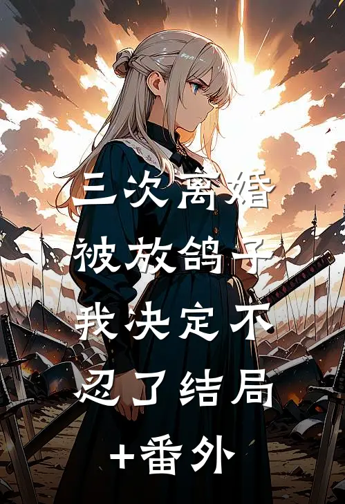 三次离婚被放鸽子，我决定不忍了结局+番外