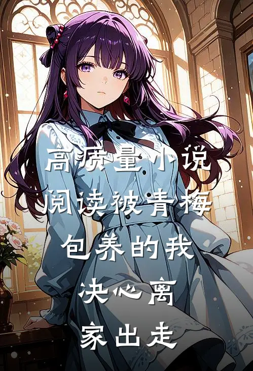 高质量小说阅读被青梅包养的我，决心离家出走