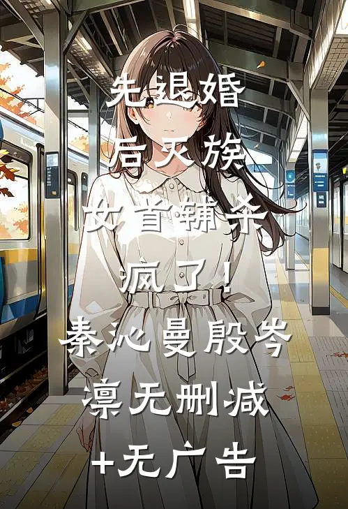 先退婚，后灭族，女首辅杀疯了！秦沁曼殷岑凛无删减+无广告