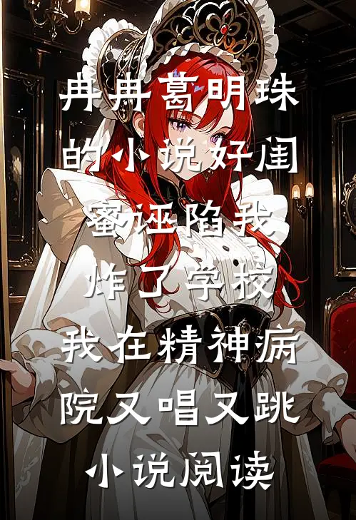 冉冉葛明珠的小说好闺蜜诬陷我炸了学校，我在精神病院又唱又跳小说阅读