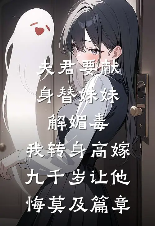 夫君要献身替妹妹解媚毒，我转身高嫁九千岁让他悔莫及篇章