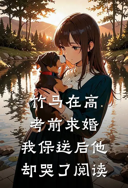 竹马在高考前求婚，我保送后他却哭了阅读
