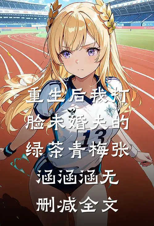 重生后我打脸未婚夫的绿茶青梅张涵涵涵无删减全文
