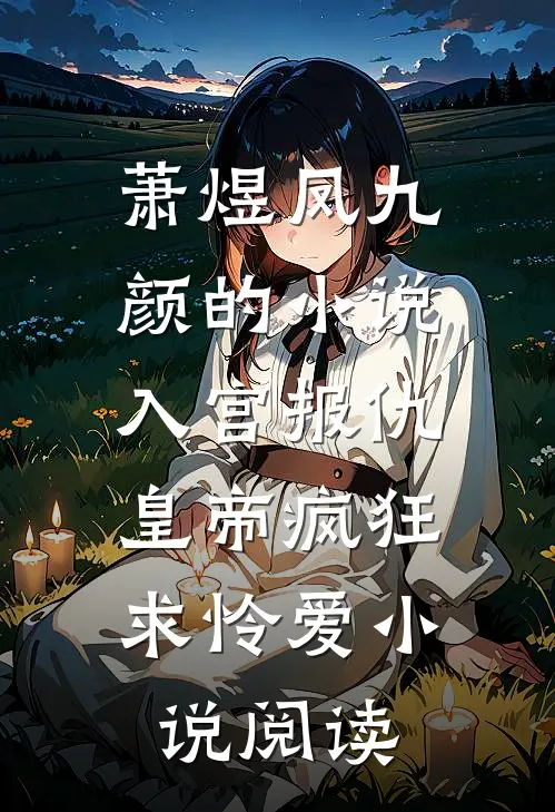 萧煜凤九颜的小说入宫报仇，皇帝疯狂求怜爱小说阅读