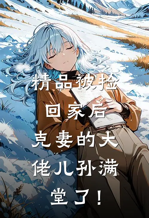 精品被捡回家后，克妻的大佬儿孙满堂了！