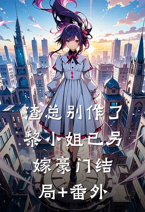 渣总别作了，黎小姐已另嫁豪门结局+番外
