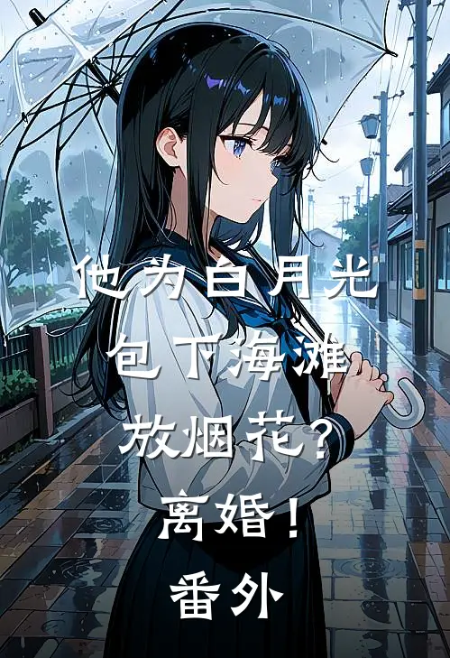 他为白月光包下海滩放烟花？离婚！番外
