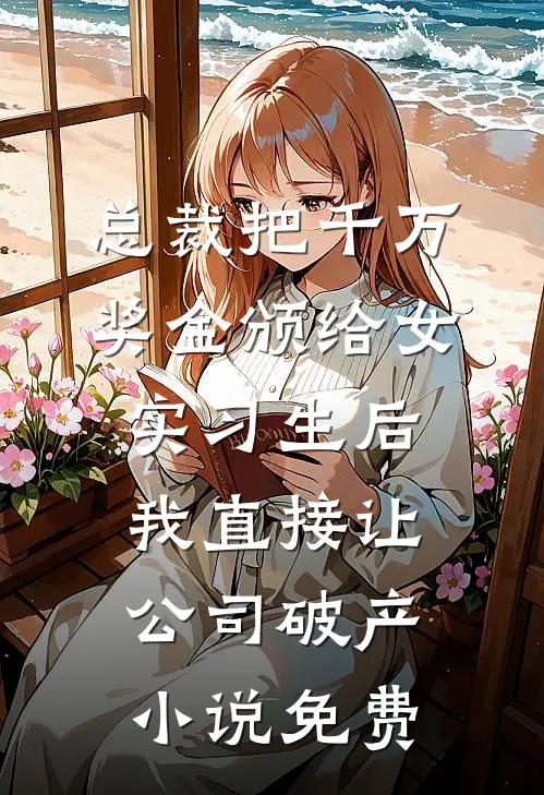 总裁把千万奖金颁给女实习生后，我直接让公司破产小说免费