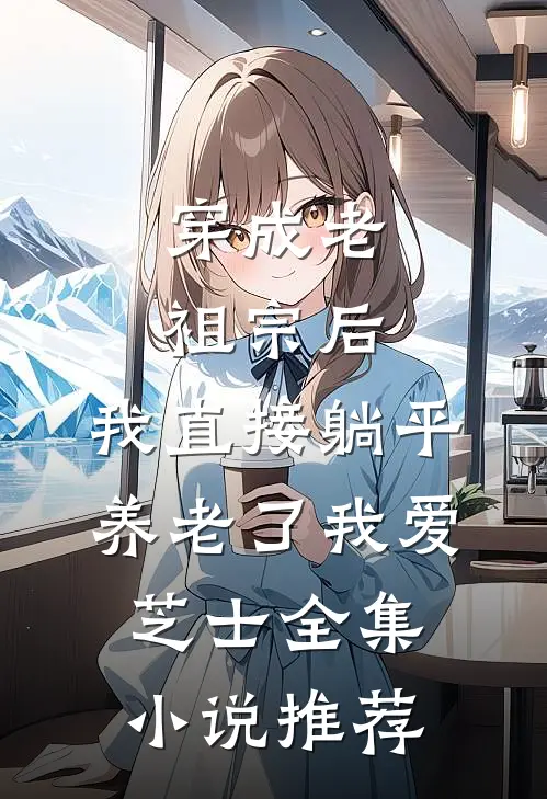 穿成老祖宗后,我直接躺平养老了我爱芝士全集小说推荐
